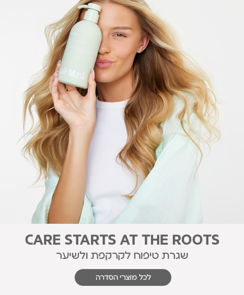 CARE STARTS AT THE ROOTS שגרת טיפוח לקרקפת ולשיער לכל מוצרי הסדרה