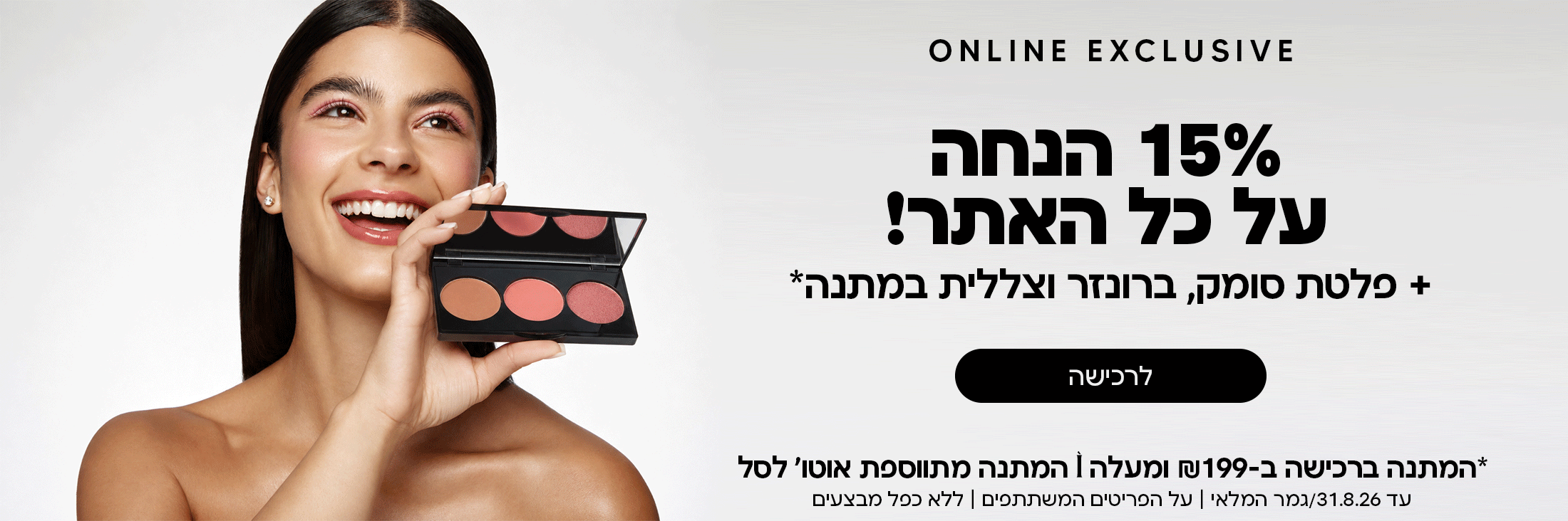 באתר בלבד! 15% הנחה על כל האתר! ופלטת סומק ברונזר וצללית מתנה בקנייה מעל 199 שח