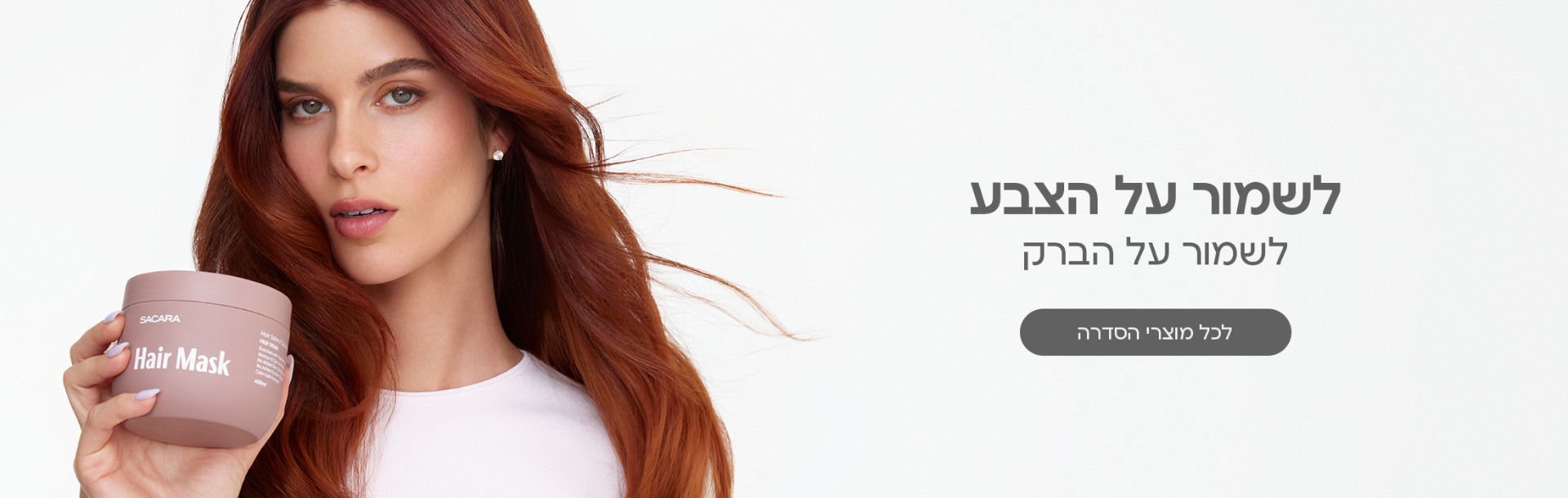 לשמור על הצבע. לשמור על הברק. לכל מוצרי הסדרה